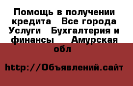 Помощь в получении кредита - Все города Услуги » Бухгалтерия и финансы   . Амурская обл.